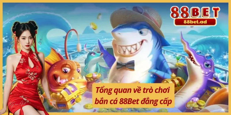 Bắn Cá 88Bet 1 Sơ lược về sảnh bắn cá 88Bet đổi thưởng hiện đại