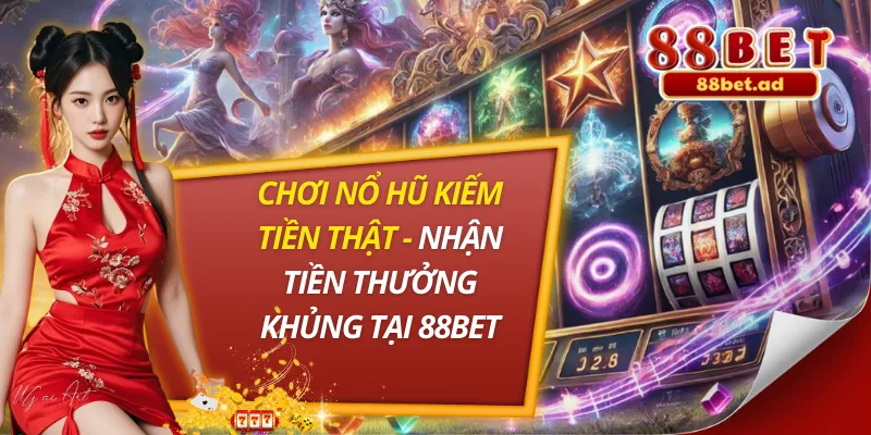 Chơi Nổ Hũ Kiếm Tiền Thật - Nhận Tiền Thưởng Khủng Tại 88BET 9 Chơi Nổ Hũ Kiếm Tiền Thật