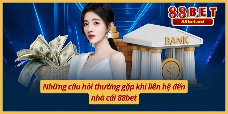 Những câu hỏi thường gặp khi liên hệ đến nhà cái 88bet