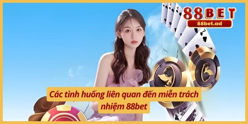 Miễn Trừ Trách Nhiệm 88bet 4 Các tình huống liên quan đến miễn trách nhiệm 88bet