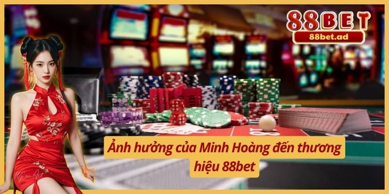 Nguyễn Minh Hoàng 3 Ảnh hưởng của Minh Hoàng đến thương hiệu 88bet