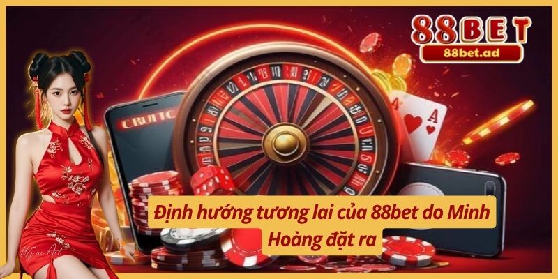 Nguyễn Minh Hoàng 4 Định hướng tương lai của 88bet do Minh Hoàng đặt ra
